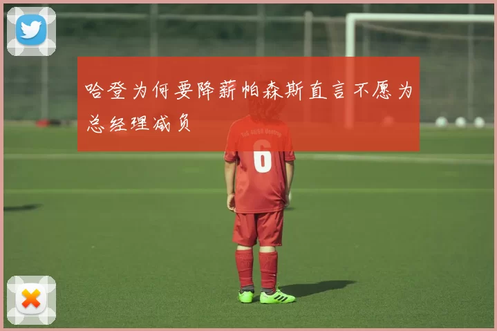 哈登为何要降薪帕森斯直言不愿为总经理减负
