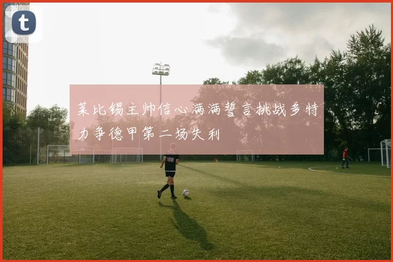 莱比锡主帅信心满满誓言挑战多特力争德甲第二场失利