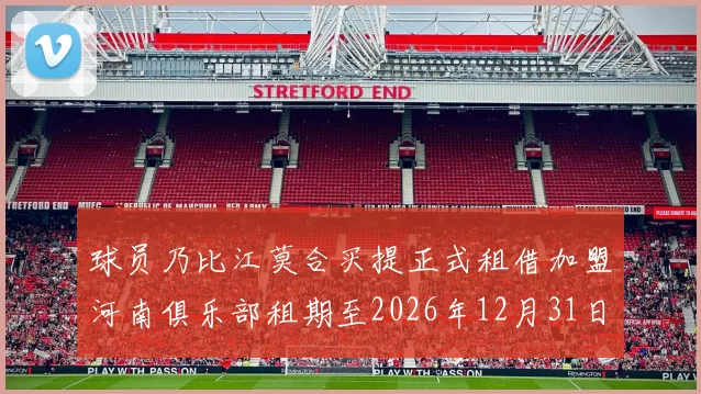 球员乃比江莫合买提正式租借加盟河南俱乐部租期至2026年12月31日