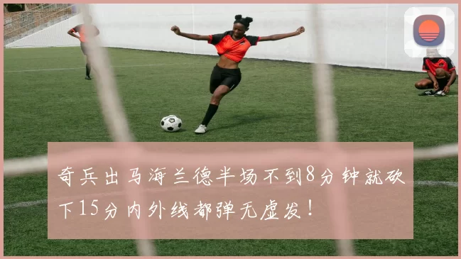 奇兵出马海兰德半场不到8分钟就砍下15分内外线都弹无虚发！