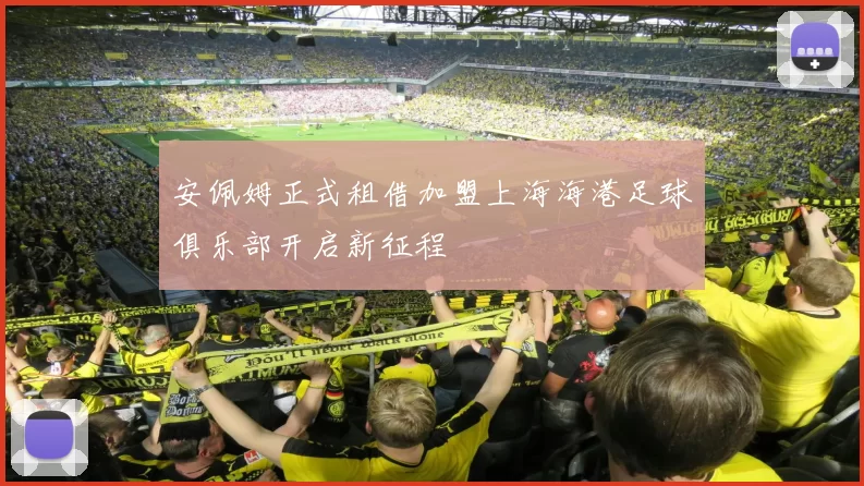 安佩姆正式租借加盟上海海港足球俱乐部开启新征程