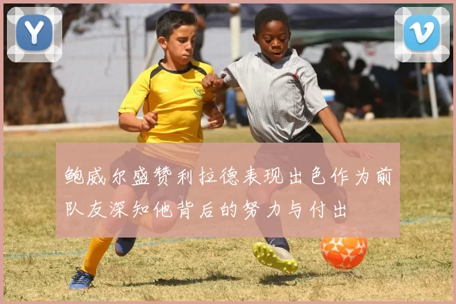 鲍威尔盛赞利拉德表现出色作为前队友深知他背后的努力与付出