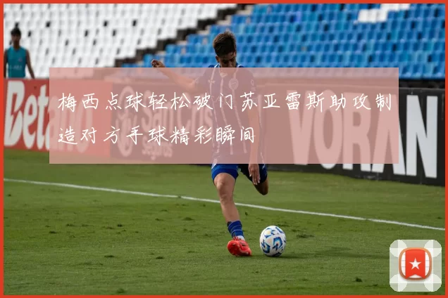 梅西点球轻松破门苏亚雷斯助攻制造对方手球精彩瞬间