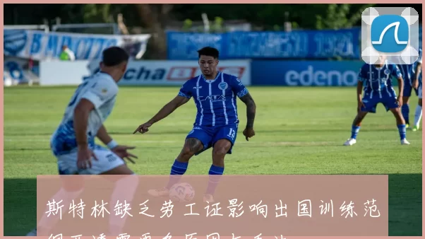 斯特林缺乏劳工证影响出国训练范佩西透露更多原因与看法