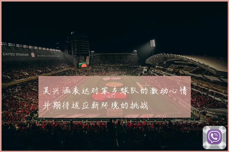 吴兴涵表达对家乡球队的激动心情并期待适应新环境的挑战